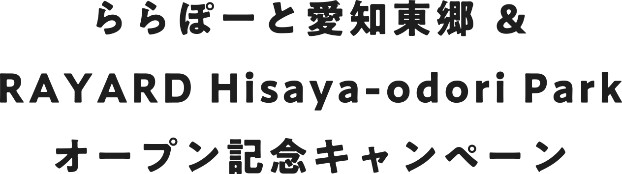 ららぽーと愛知東郷 & RAYARD Hisaya-odori Park オープン記念キャペーン