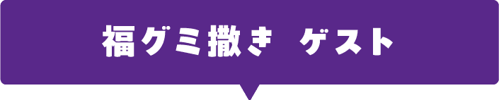 福グミ撒き ゲスト