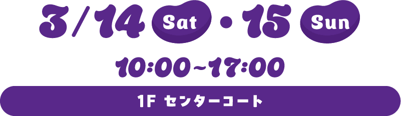 3/14(Sat)・15(Sun) 10:00~17:00 1F センターコート