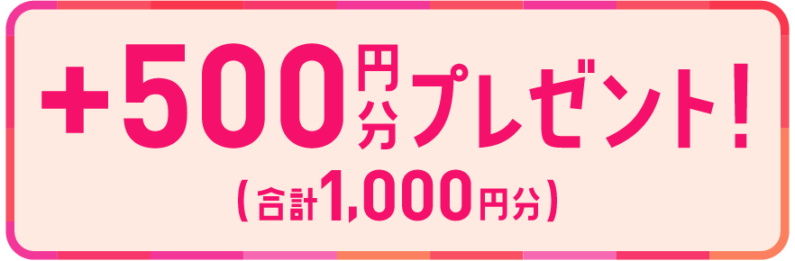 ＋500円分プレゼント！（合計1,000円分）