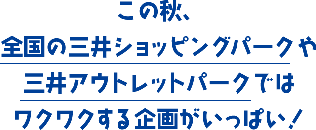 この秋、全国の三井ショッピングパークや三井アウトレットパークではワクワクする企画がいっぱい！
