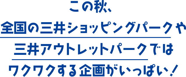 この秋、全国の三井ショッピングパークや三井アウトレットパークではワクワクする企画がいっぱい！