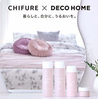 CHIFURE×DECOHOME　暮らしと、自分に、うるおいを。