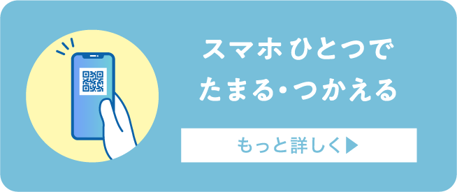 スマホひとつでたまる･つかえる もっと詳しく