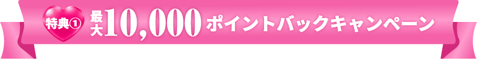 特典① 最大10,000ポイント ポイントバックキャンペーン