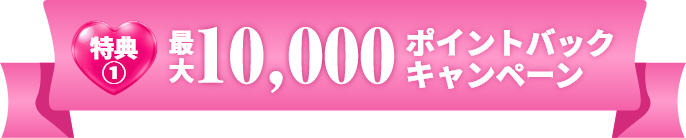 特典① 最大10,000ポイント ポイントバックキャンペーン