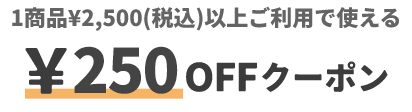 1商品&yen;2,500(税込)以上ご利用で使える &yen;250円クーポン 対象商品をチェック