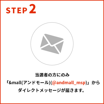 STEP2 当選者の方のみ「&mall（アンドモール）（@andmall_msp）」からダイレクトメッセージが届きます。