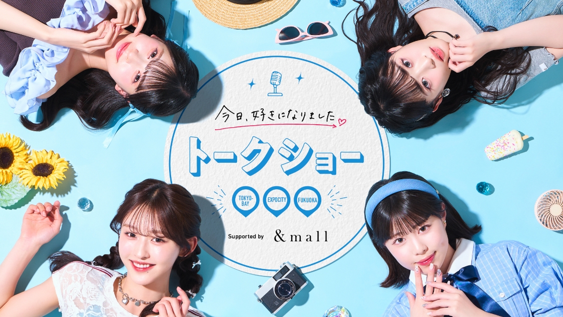 今日、好きになりました。 トークショー 「TOKYO-BAY」「EXPOCITY」「FUKUOKA」 Supported by &mall