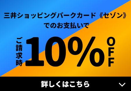 三井ショッピングパークカード《セゾン》でのお支払いでご請求時10%OFF 詳しくはこちら