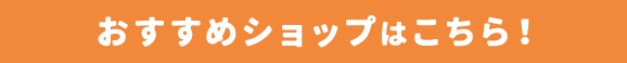 おすすめショップはこちら!