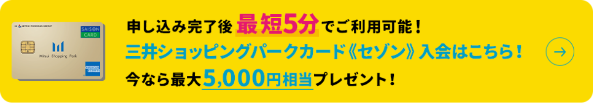 申し込み完了後 最短5分でご利用可能! 三井ショッピングパークカード《セゾン》入会はこちら! 今なら最大5,000円相当プレゼント!