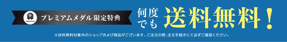 プレミアムメダル限定特典 何度でも送料無料! ※送料無料対象外のショップおよび商品がございます。ご注文手続きにて必ずご確認ください。