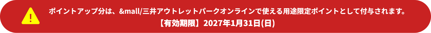 ポイントアップ分は、&mall/三井アウトレットパークオンラインで使える用途限定ポイントとして付与されます。【有効期限】2027年1月31日(日)