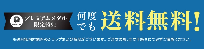 プレミアムメダル限定特典 何度でも送料無料! ※送料無料対象外のショップおよび商品がございます。ご注文手続きにて必ずご確認ください。