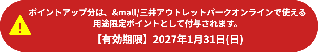 ポイントアップ分は、&mall/三井アウトレットパークオンラインで使える用途限定ポイントとして付与されます。【有効期限】2027年1月31日(日)