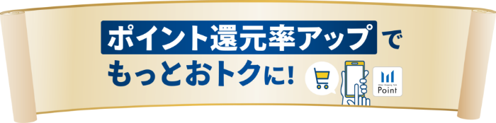 ポイント還元率アップでもっとおトクに！