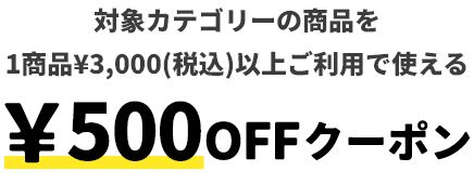対象カテゴリーの商品を1商品&yen;3,000(税込)以上ご利用で使える&yen;500OFFクーポン