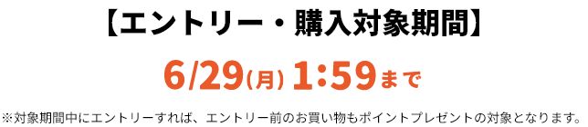 【エントリー・対象購入期間】6/29(月)1:59まで ※対象期間中にエントリーすれば、エントリー前のお買い物もポイントプレゼントの対象となります。