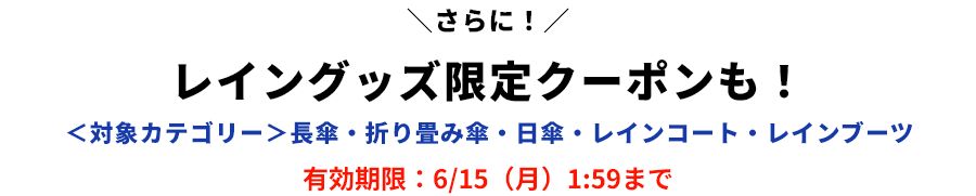 さらに! レイングッズ限定クーポンも！ ＜対象カテゴリー＞長傘・折り畳み傘・日傘・レインコート・レインブーツ 有効期限：6/15（月）1:59まで 