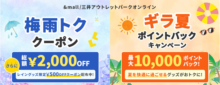 &mall/三井アウトレットパークオンライン 梅雨トククーポン 総額&yen;2,000OFF さらに レイングッズ&yen;500OFFクーポン配布中! ／ ギラ夏ポイントバックキャンペーン 最大10,000ポイントバック! 夏を快適に過ごせるグッズがおトクに!