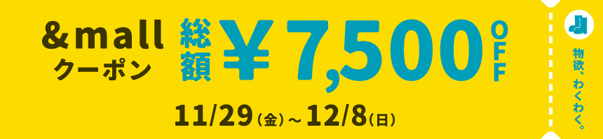 物欲、わくわく。 &mallクーポン 総額¥7,500OFF 11/29(金)～12/8(日)