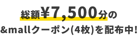 総額¥7,500分の&mallクーポン(4枚)を配布中！