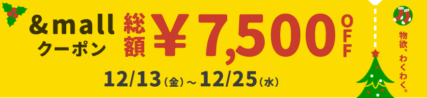 物欲、わくわく。 &mallクーポン 総額¥7,500OFF 12/13(金)～12/25(水)