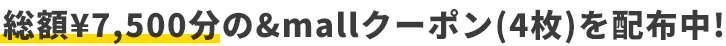 総額¥7,500分の&mallクーポン(4枚)を配布中！