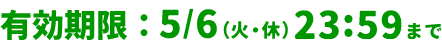 有効期限：5/6(火・休)23:59まで