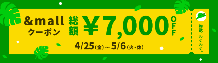 物欲、わくわく。 &mallクーポン 総額&yen;7,000OFF 4/25(金)～5/6(火・休)