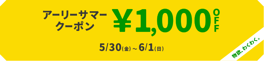 物欲、わくわく。アーリーサマークーポン &yen;1,000OFF 5/30(金)～6/1(日)