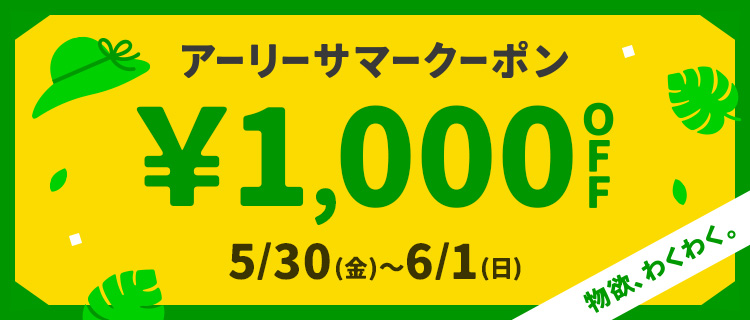 物欲、わくわく。アーリーサマークーポン &yen;1,000OFF 5/30(金)～6/1(日)