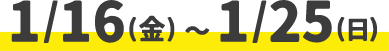 1/16(金)～1/25(日)