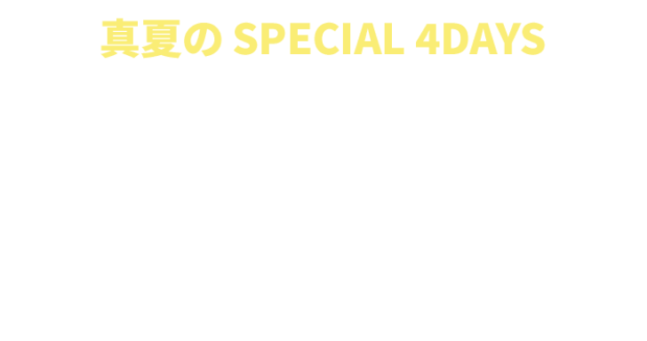 真夏のSPECIAL 4DAYS MAX¥3,000クーポン 8/12(月・休)23:59まで