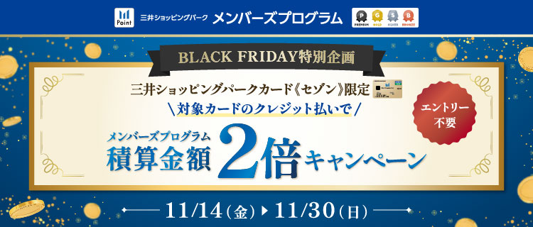 三井ショッピングパークメンバーズプログラム BLACK FRIDAY特別企画 三井ショッピングパークカード《セゾン》限定 対象クレジット払いで 積算金額2倍キャンペーン 11/14(金)→11/30(日)