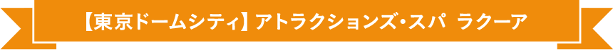 【東京ドームシティ】アトラクションズ・スパ ラクーア