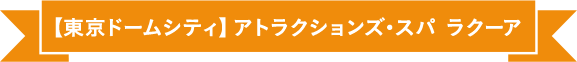 【東京ドームシティ】アトラクションズ・スパ ラクーア