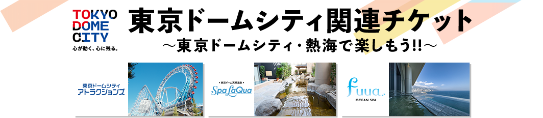 東京ドームシティ関連チケット ～東京ドームシティ・熱海で楽しもう!!～