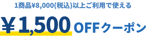 1商品&yen;8,000（税込）以上ご利用で使える &yen;1,500OFFクーポン