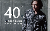 【ＮICOLE CLUB FOR MEN】40周年特集