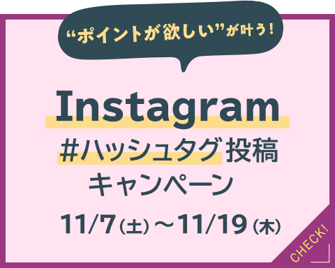 ポイントが欲しいが叶う！Instagram#ハッシュタグ投稿キャンペーン 第2弾 11/7（土）〜11/19（木）