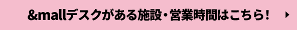 &mallデスクがある施設・営業時間はこちら！