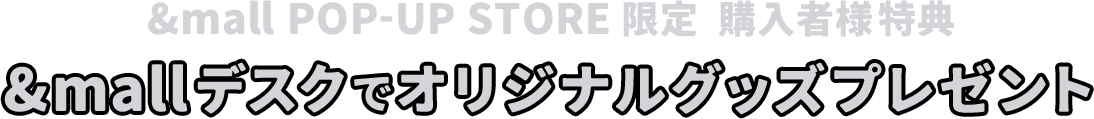 &mall POP-UP STORE限定 購入者様特典 &mallデスクでオリジナルグッズプレゼント