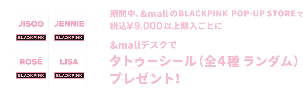 期間中、&mallのBLACKPINK POP-UP STOREで税込¥9,000以上購入ごとに&mallデスクで タトゥーシール（全4種 ランダム）プレゼント！