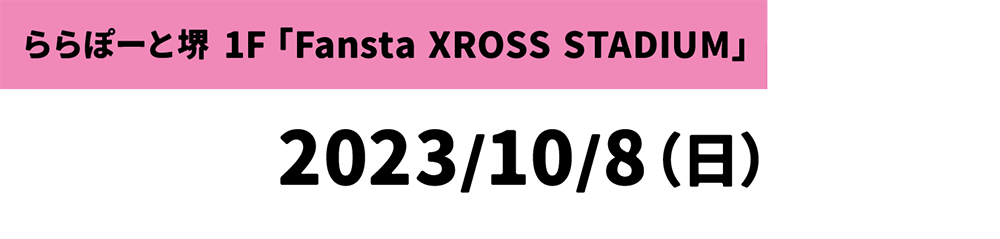 ららぽーと堺 1F「Fansta XROSS STADIUM」 2023/10/8(日)