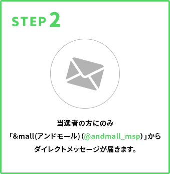 STEP2 当選者の方のみ「&mall（アンドモール）（@andmall_msp）」からダイレクトメッセージが届きます。