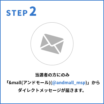 STEP2 当選者の方のみ「&mall（アンドモール）（@andmall_msp）」からダイレクトメッセージが届きます。