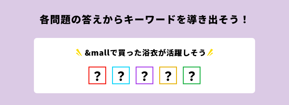 各問題の答えからキーワードを導き出そう！ &mallで買った浴衣が活躍しそう [?][?][?][?][?]