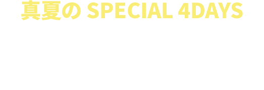 真夏のSPECIAL 4DAYS MAX¥3,000クーポン 8/12(月・休)23:59まで